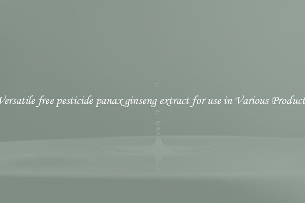 Versatile free pesticide panax ginseng extract for use in Various Products