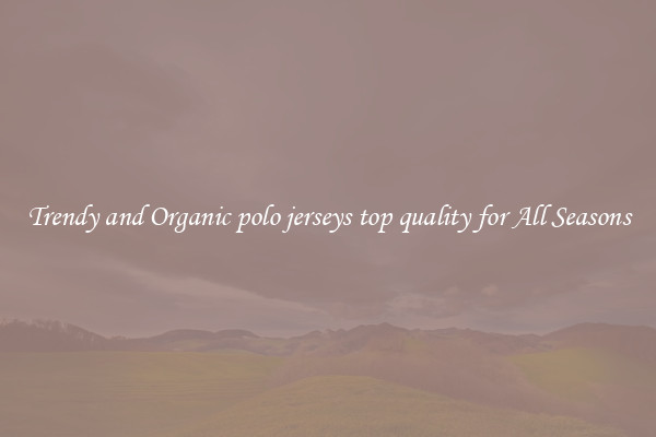 Trendy and Organic polo jerseys top quality for All Seasons