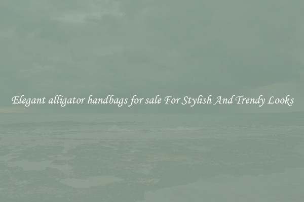 Elegant alligator handbags for sale For Stylish And Trendy Looks
