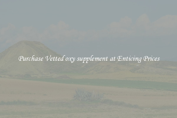 Purchase Vetted oxy supplement at Enticing Prices