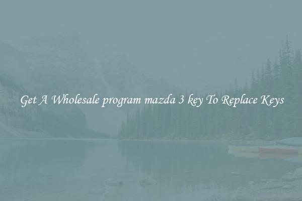 Get A Wholesale program mazda 3 key To Replace Keys