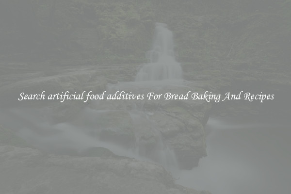 Search artificial food additives For Bread Baking And Recipes