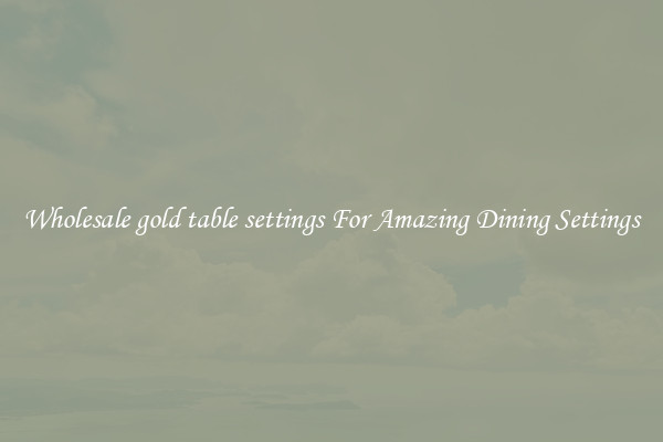 Wholesale gold table settings For Amazing Dining Settings