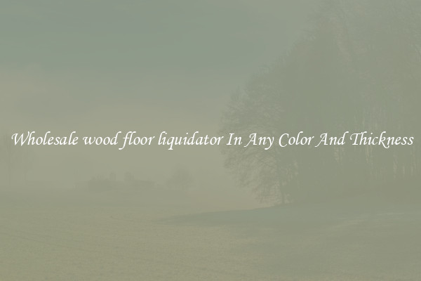 Wholesale wood floor liquidator In Any Color And Thickness