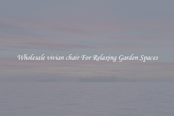Wholesale vivian chair For Relaxing Garden Spaces