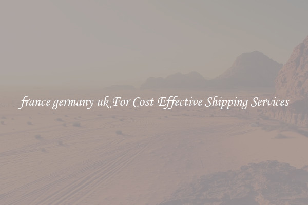 france germany uk For Cost-Effective Shipping Services