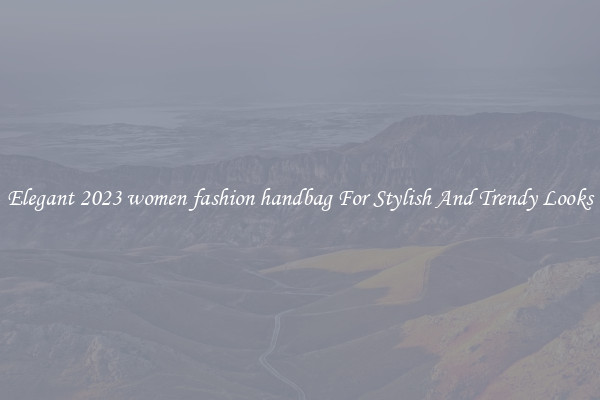 Elegant 2023 women fashion handbag For Stylish And Trendy Looks