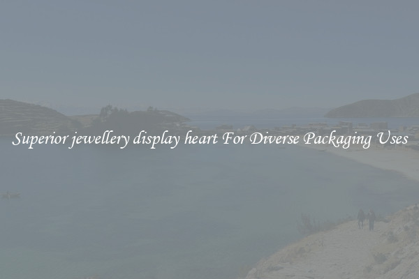 Superior jewellery display heart For Diverse Packaging Uses
