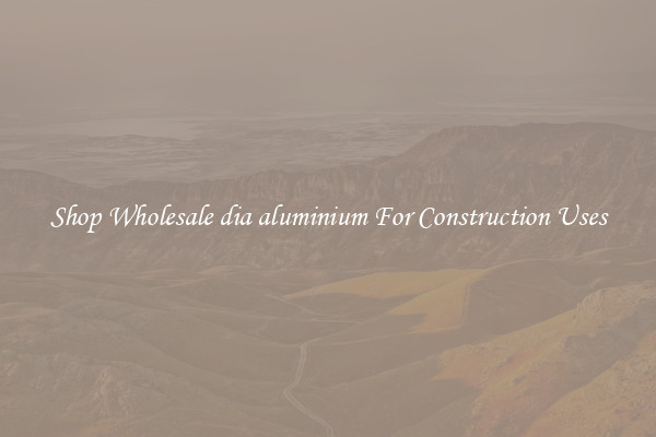 Shop Wholesale dia aluminium For Construction Uses