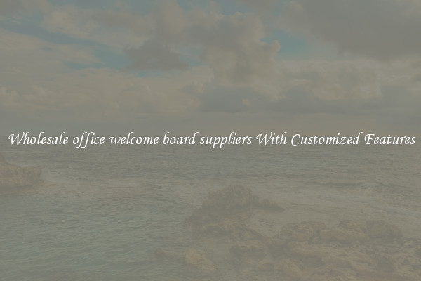 Wholesale office welcome board suppliers With Customized Features