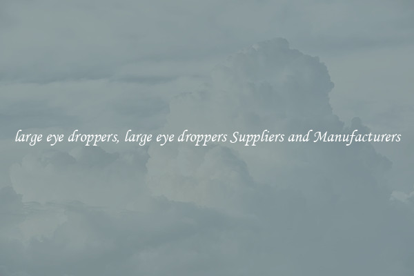 large eye droppers, large eye droppers Suppliers and Manufacturers