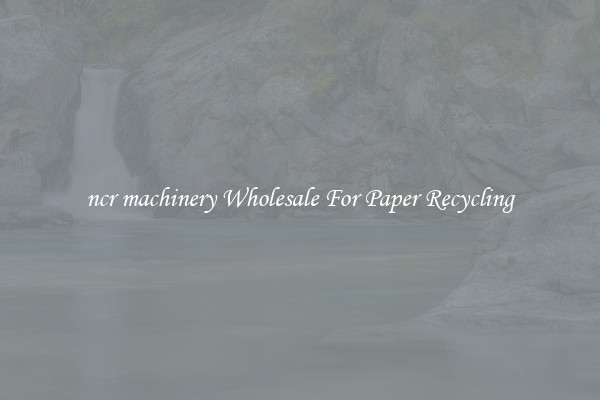 ncr machinery Wholesale For Paper Recycling