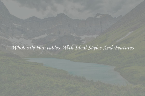 Wholesale two tables With Ideal Styles And Features