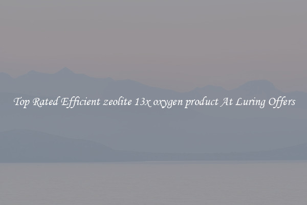 Top Rated Efficient zeolite 13x oxygen product At Luring Offers