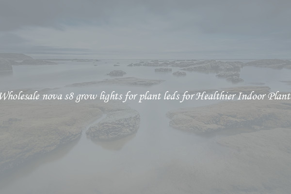 Wholesale nova s8 grow lights for plant leds for Healthier Indoor Plants