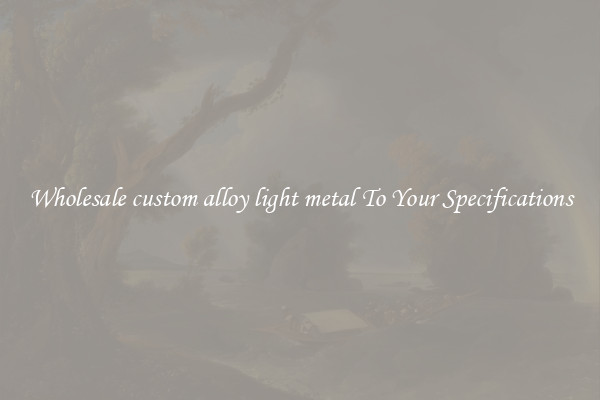 Wholesale custom alloy light metal To Your Specifications