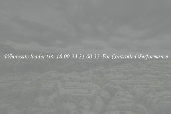 Wholesale loader tire 18.00 33 21.00 33 For Controlled Performance