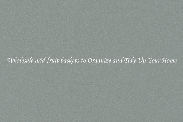 Wholesale grid fruit baskets to Organize and Tidy Up Your Home