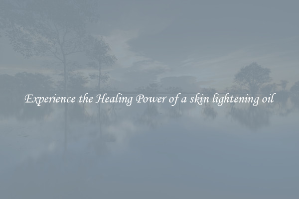 Experience the Healing Power of a skin lightening oil 