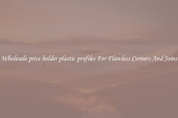 Wholesale price holder plastic profiles For Flawless Corners And Joins