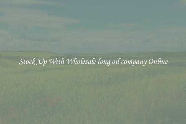 Stock Up With Wholesale long oil company Online