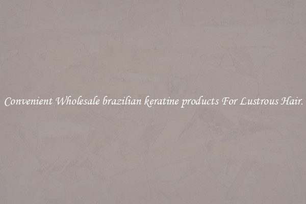 Convenient Wholesale brazilian keratine products For Lustrous Hair.