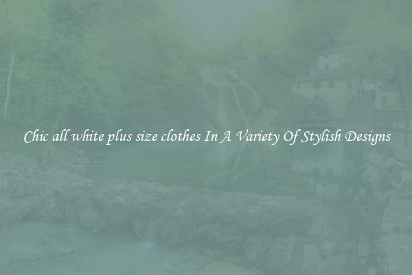 Chic all white plus size clothes In A Variety Of Stylish Designs