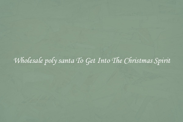 Wholesale poly santa To Get Into The Christmas Spirit