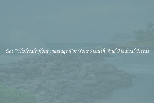 Get Wholesale float massage For Your Health And Medical Needs